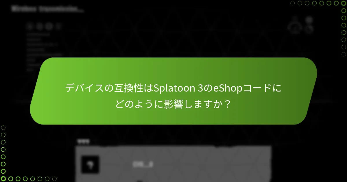 デバイスの互換性はSplatoon 3のeShopコードにどのように影響しますか?