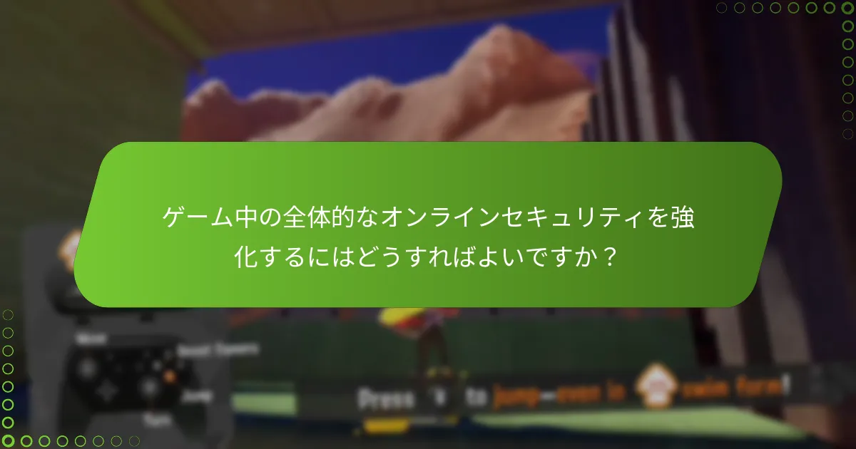 ゲーム中の全体的なオンラインセキュリティを強化するにはどうすればよいですか？