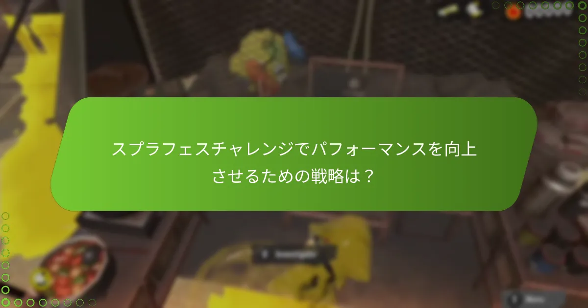 スプラフェスチャレンジでパフォーマンスを向上させるための戦略は？